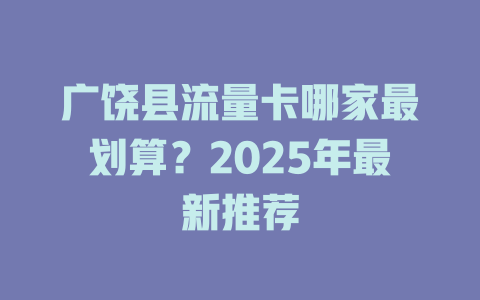 广饶县流量卡哪家最划算？2025年最新推荐