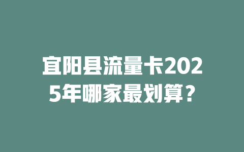 宜阳县流量卡2025年哪家最划算？