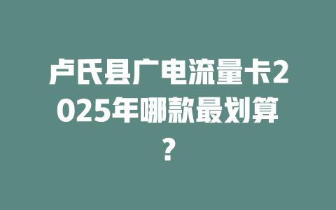卢氏县广电流量卡2025年哪款最划算？