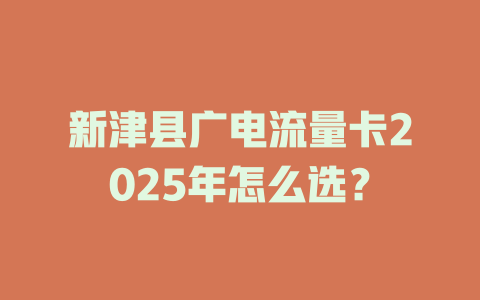 新津县广电流量卡2025年怎么选？
