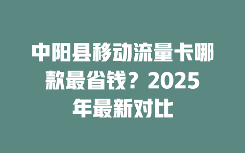 中阳县移动流量卡哪款最省钱？2025年最新对比
