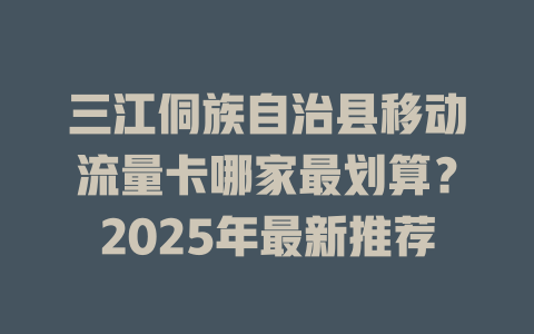 三江侗族自治县移动流量卡哪家最划算？2025年最新推荐