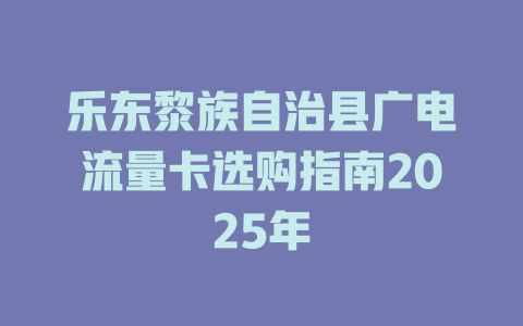 乐东黎族自治县广电流量卡选购指南2025年