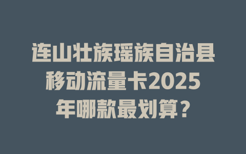 连山壮族瑶族自治县移动流量卡2025年哪款最划算？