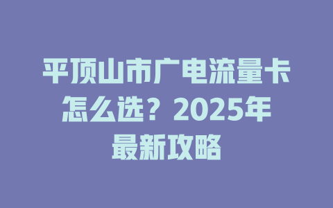 平顶山市广电流量卡怎么选？2025年最新攻略