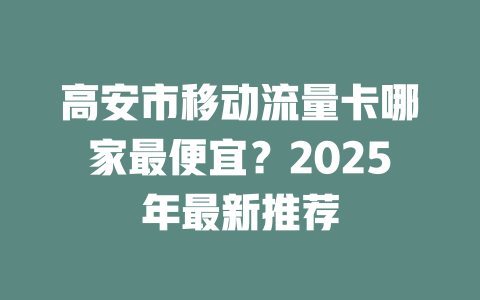 高安市移动流量卡哪家最便宜？2025年最新推荐