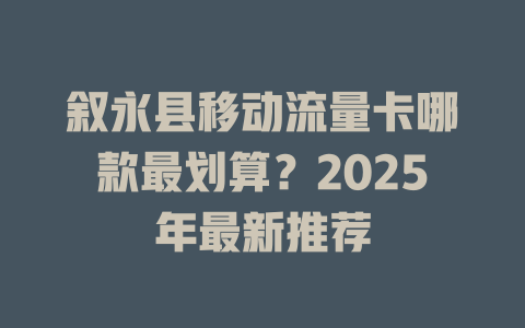 叙永县移动流量卡哪款最划算？2025年最新推荐