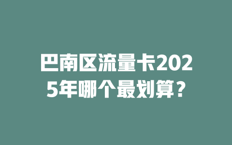 巴南区流量卡2025年哪个最划算？