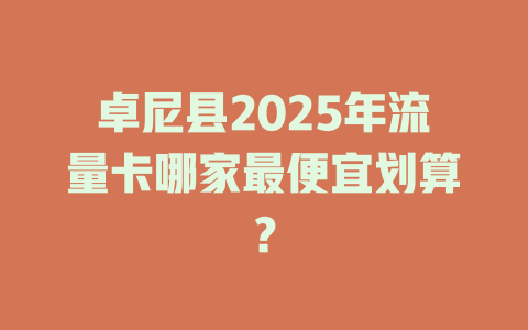 卓尼县2025年流量卡哪家最便宜划算？