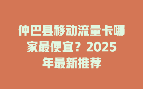 仲巴县移动流量卡哪家最便宜？2025年最新推荐