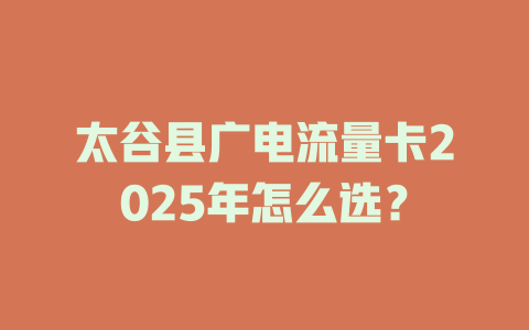 太谷县广电流量卡2025年怎么选？