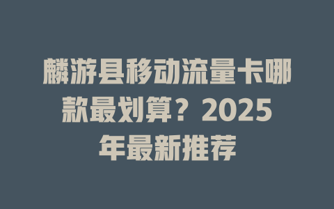 麟游县移动流量卡哪款最划算？2025年最新推荐