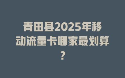 青田县2025年移动流量卡哪家最划算？