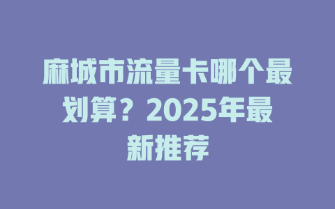 麻城市流量卡哪个最划算？2025年最新推荐