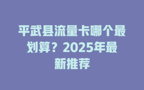平武县流量卡哪个最划算？2025年最新推荐