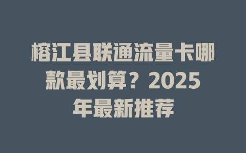 榕江县联通流量卡哪款最划算？2025年最新推荐