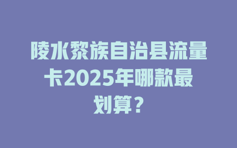 陵水黎族自治县流量卡2025年哪款最划算？
