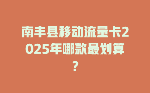 南丰县移动流量卡2025年哪款最划算？