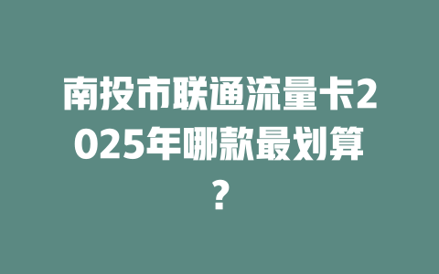 南投市联通流量卡2025年哪款最划算？