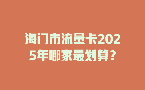 海门市流量卡2025年哪家最划算？