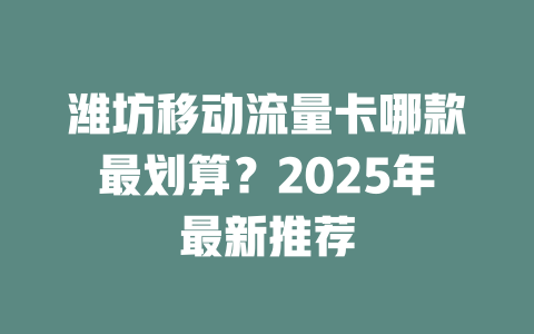 潍坊移动流量卡哪款最划算？2025年最新推荐