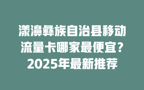 漾濞彝族自治县移动流量卡哪家最便宜？2025年最新推荐