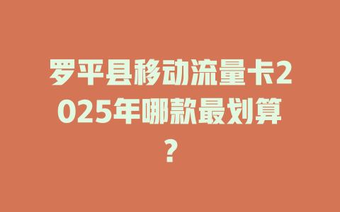 罗平县移动流量卡2025年哪款最划算？