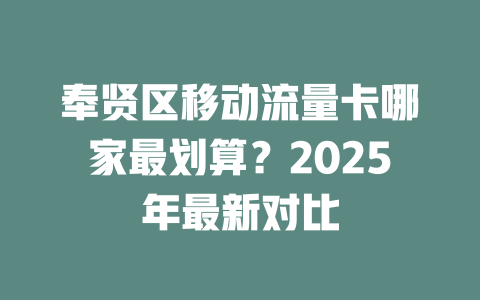 奉贤区移动流量卡哪家最划算？2025年最新对比