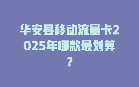 华安县移动流量卡2025年哪款最划算？