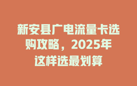 新安县广电流量卡选购攻略，2025年这样选最划算