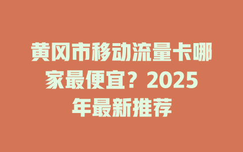 黄冈市移动流量卡哪家最便宜？2025年最新推荐