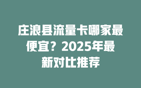 庄浪县流量卡哪家最便宜？2025年最新对比推荐