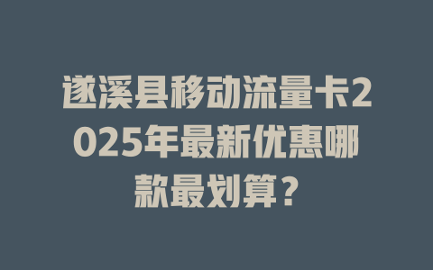 遂溪县移动流量卡2025年最新优惠哪款最划算？