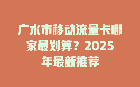 广水市移动流量卡哪家最划算？2025年最新推荐