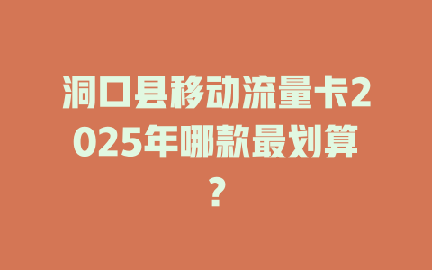 洞口县移动流量卡2025年哪款最划算？