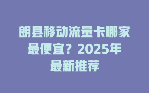 朗县移动流量卡哪家最便宜？2025年最新推荐