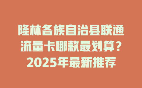 隆林各族自治县联通流量卡哪款最划算？2025年最新推荐