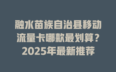 融水苗族自治县移动流量卡哪款最划算？2025年最新推荐