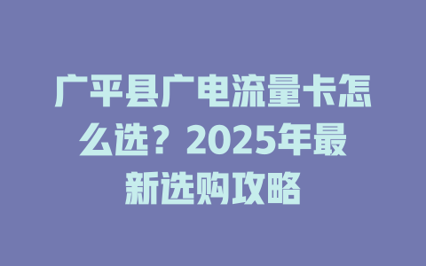 广平县广电流量卡怎么选？2025年最新选购攻略