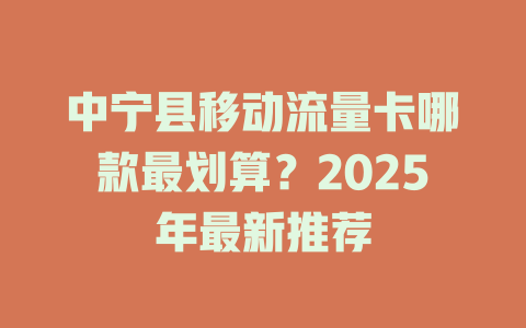 中宁县移动流量卡哪款最划算？2025年最新推荐