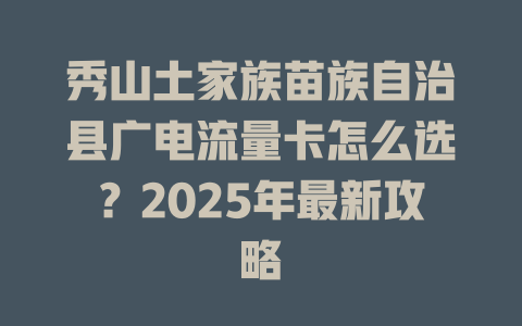 秀山土家族苗族自治县广电流量卡怎么选？2025年最新攻略