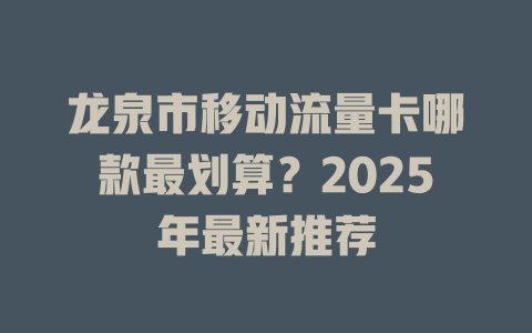 龙泉市移动流量卡哪款最划算？2025年最新推荐