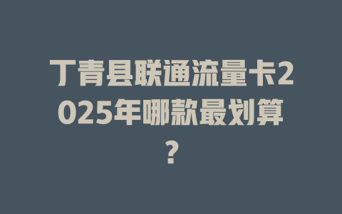 丁青县联通流量卡2025年哪款最划算？