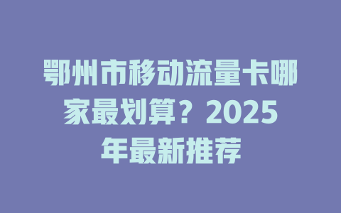 鄂州市移动流量卡哪家最划算？2025年最新推荐