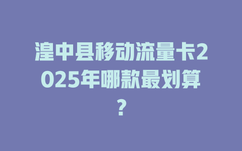 湟中县移动流量卡2025年哪款最划算？