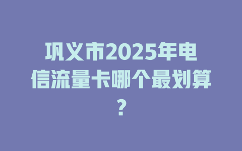 巩义市2025年电信流量卡哪个最划算？