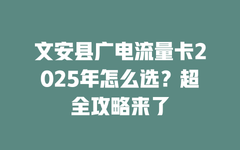 文安县广电流量卡2025年怎么选？超全攻略来了