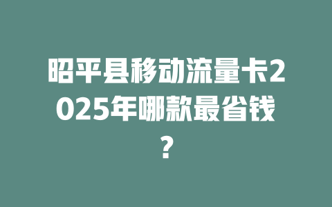 昭平县移动流量卡2025年哪款最省钱？