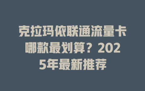 克拉玛依联通流量卡哪款最划算？2025年最新推荐