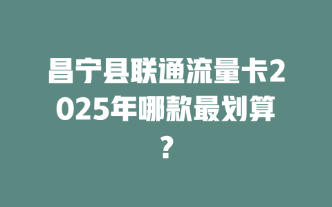昌宁县联通流量卡2025年哪款最划算？